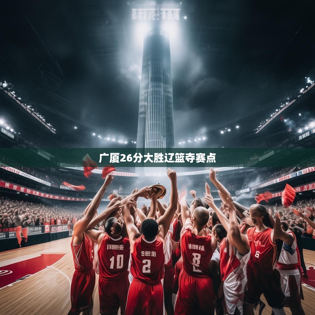 广厦26分大胜辽篮夺赛点