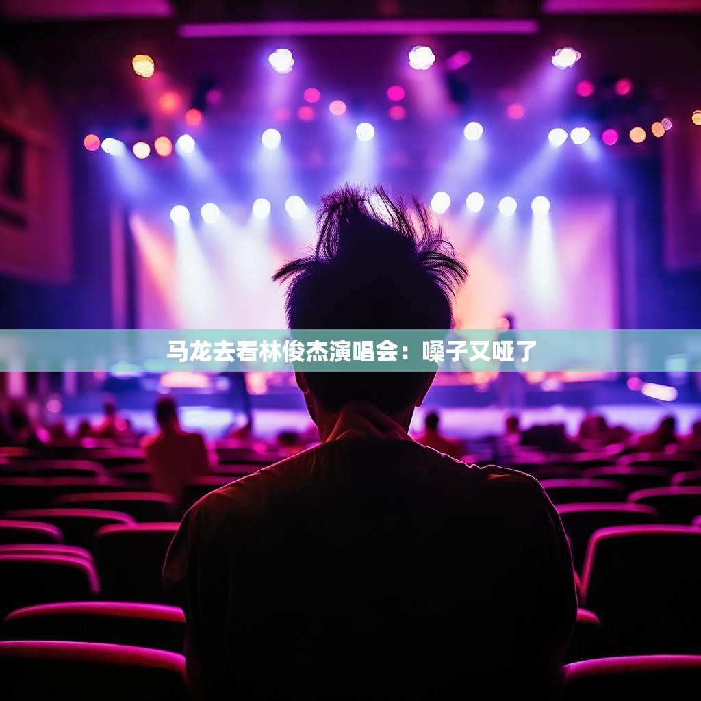 马龙去看林俊杰演唱会：嗓子又哑了